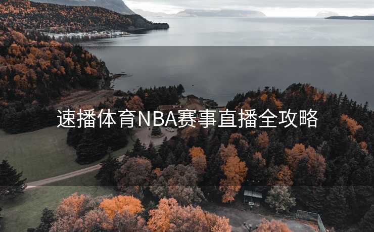 速播体育NBA赛事直播全攻略 速播体育NBA赛事直播全攻略