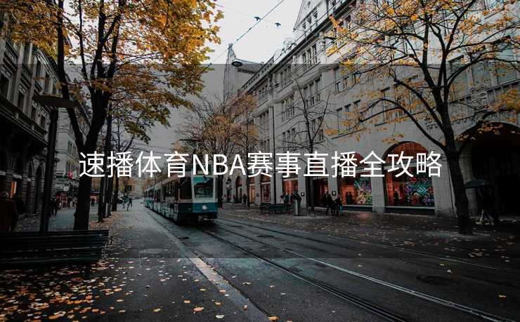 速播体育NBA赛事直播全攻略 速播体育NBA赛事直播全攻略