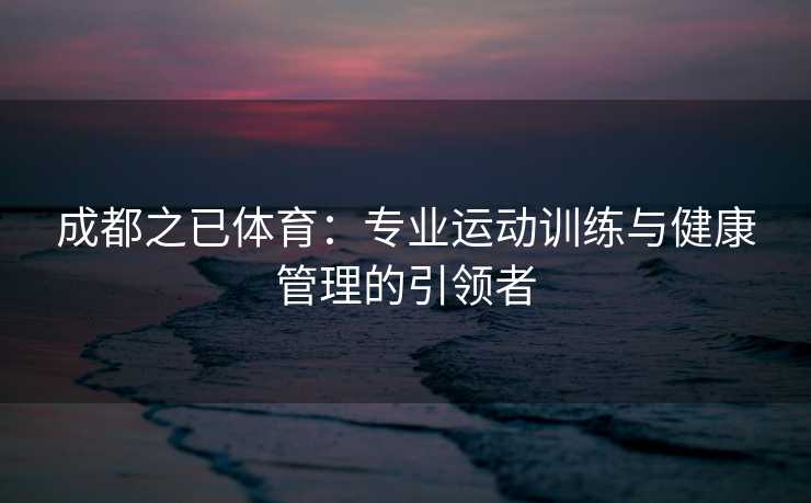 成都之已体育：专业运动训练与健康管理的引领者