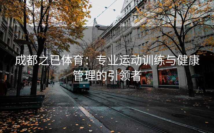 成都之已体育：专业运动训练与健康管理的引领者