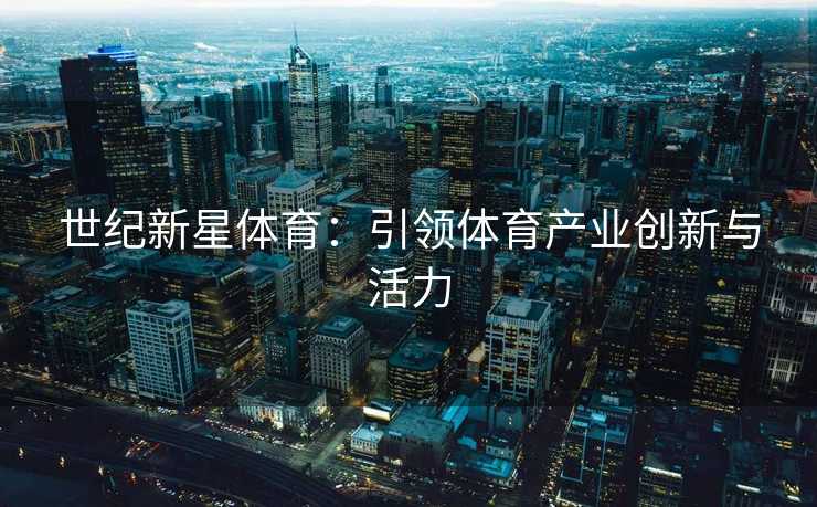 世纪新星体育:引领体育产业创新与活力 世纪新星体育:引领体育产业创新与活力