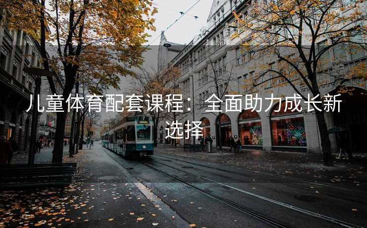 儿童体育配套课程：全面助力成长新选择