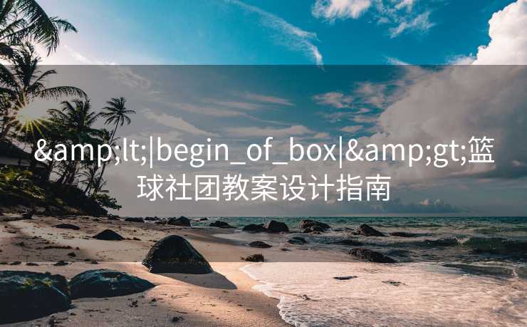 <|begin_of_box|>篮球社团教案设计指南 <|begin_of_box|>篮球社团教案设计指南