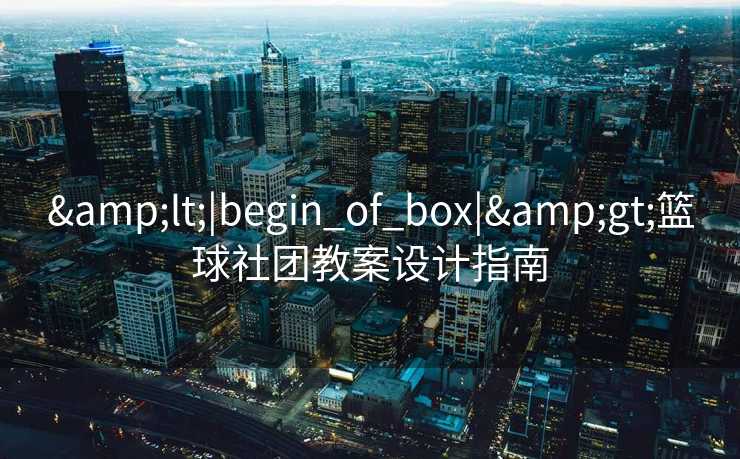 <|begin_of_box|>篮球社团教案设计指南 <|begin_of_box|>篮球社团教案设计指南