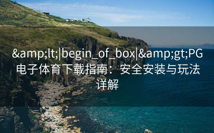 &lt;|begin_of_box|&gt;PG电子体育下载指南：安全安装与玩法详解