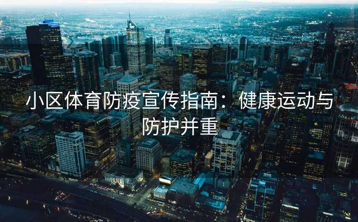 小区体育防疫宣传指南:健康运动与防护并重 小区体育防疫宣传指南:健康运动与防护并重
